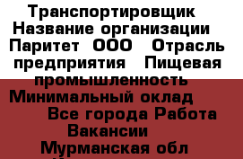 Транспортировщик › Название организации ­ Паритет, ООО › Отрасль предприятия ­ Пищевая промышленность › Минимальный оклад ­ 30 000 - Все города Работа » Вакансии   . Мурманская обл.,Кандалакша г.